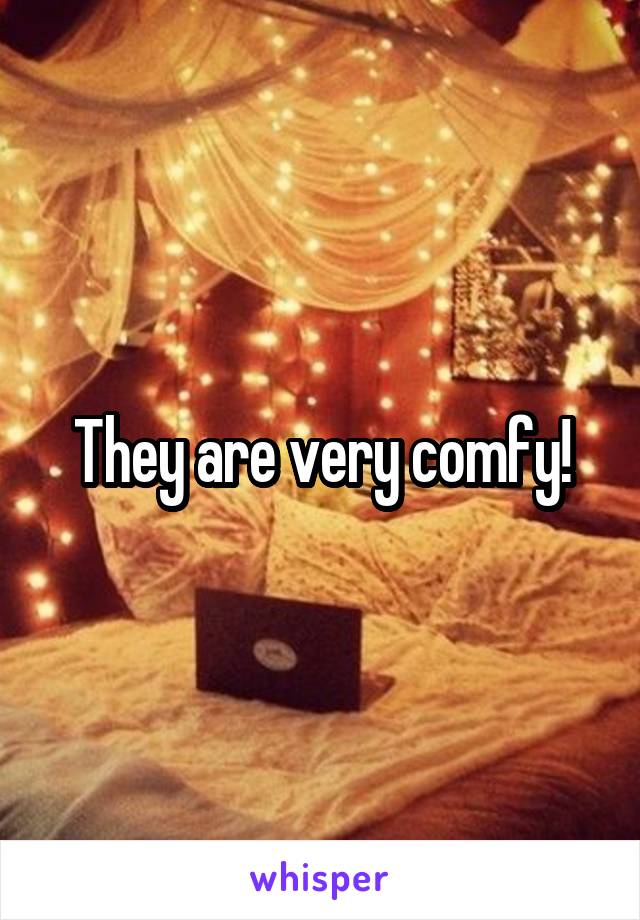 They are very comfy!