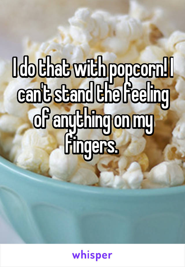 I do that with popcorn! I can't stand the feeling of anything on my fingers. 

