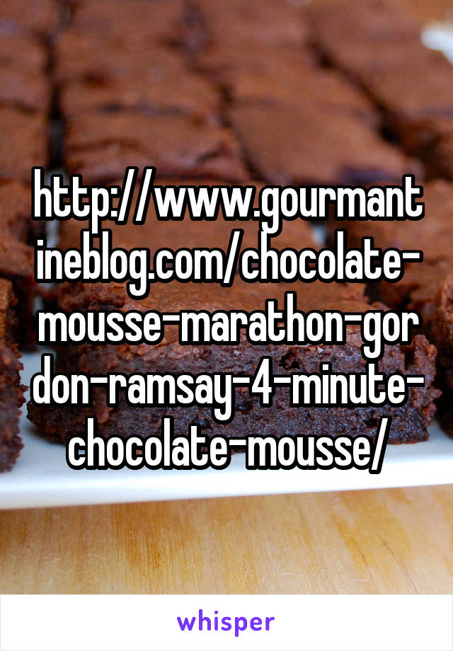 http://www.gourmantineblog.com/chocolate-mousse-marathon-gordon-ramsay-4-minute-chocolate-mousse/