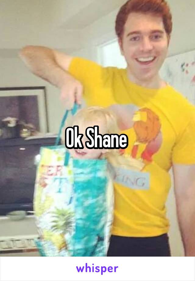 Ok Shane 