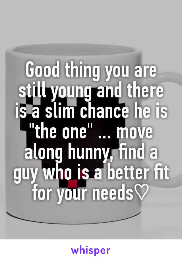 Good thing you are still young and there is a slim chance he is "the one" ... move along hunny, find a guy who is a better fit for your needs♡