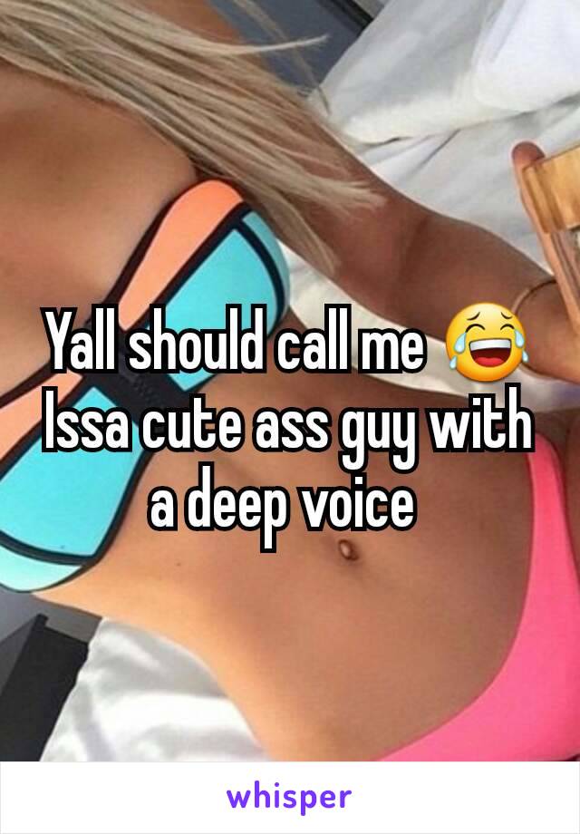Yall should call me 😂
Issa cute ass guy with a deep voice 