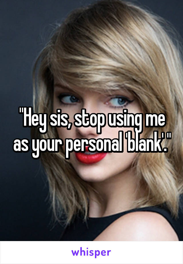 "Hey sis, stop using me as your personal 'blank'."