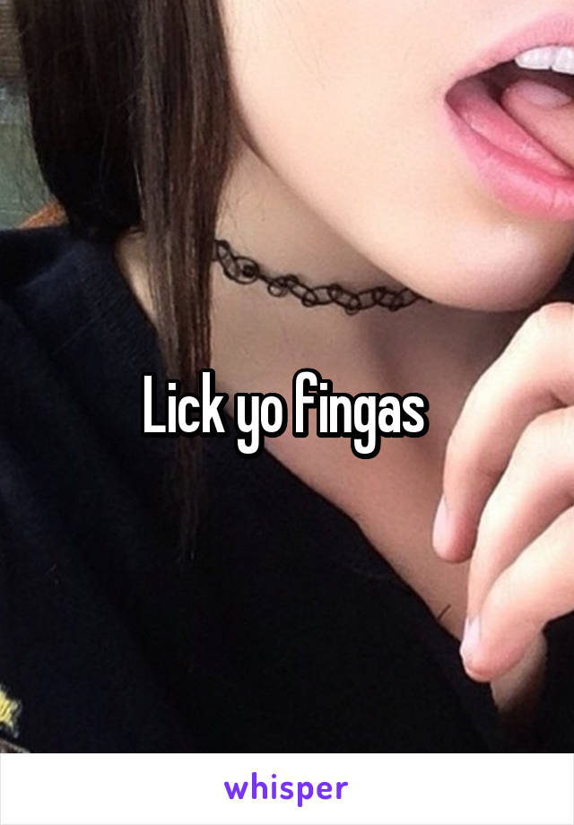 Lick yo fingas 