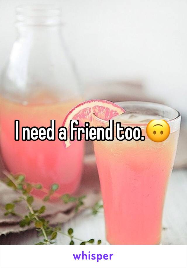 I need a friend too.🙃