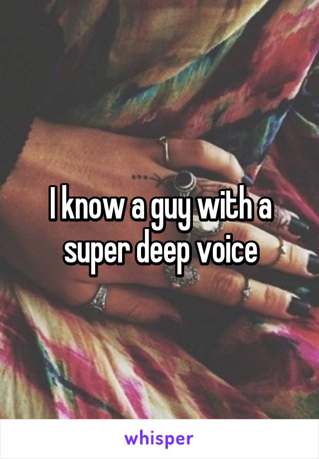 I know a guy with a super deep voice