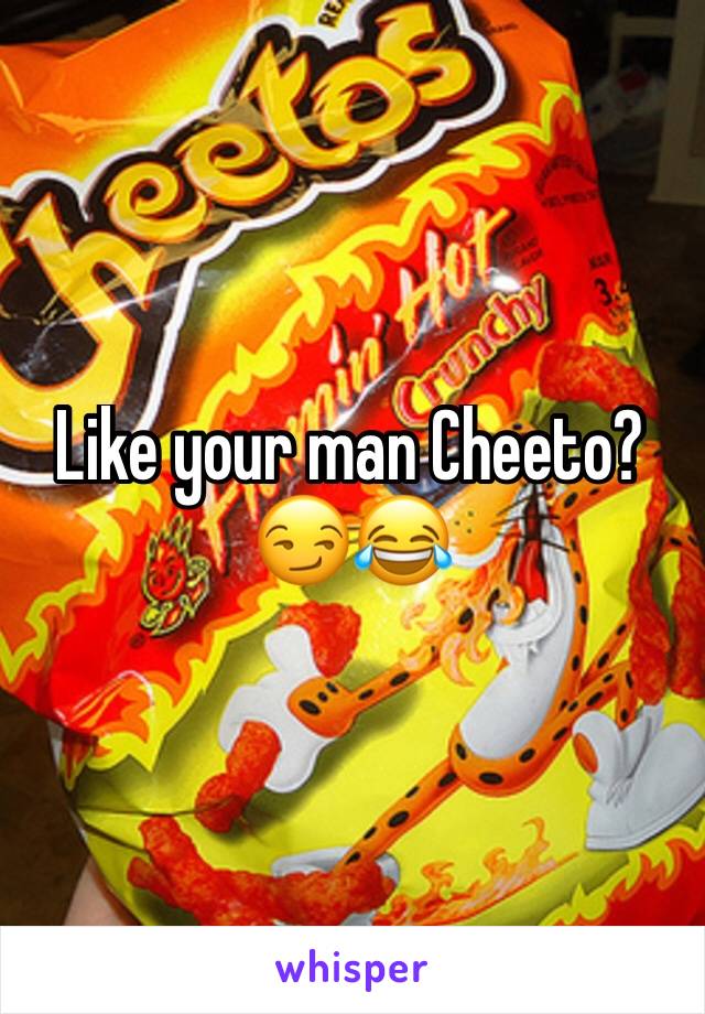 Like your man Cheeto? 😏😂