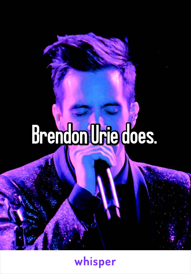 Brendon Urie does. 