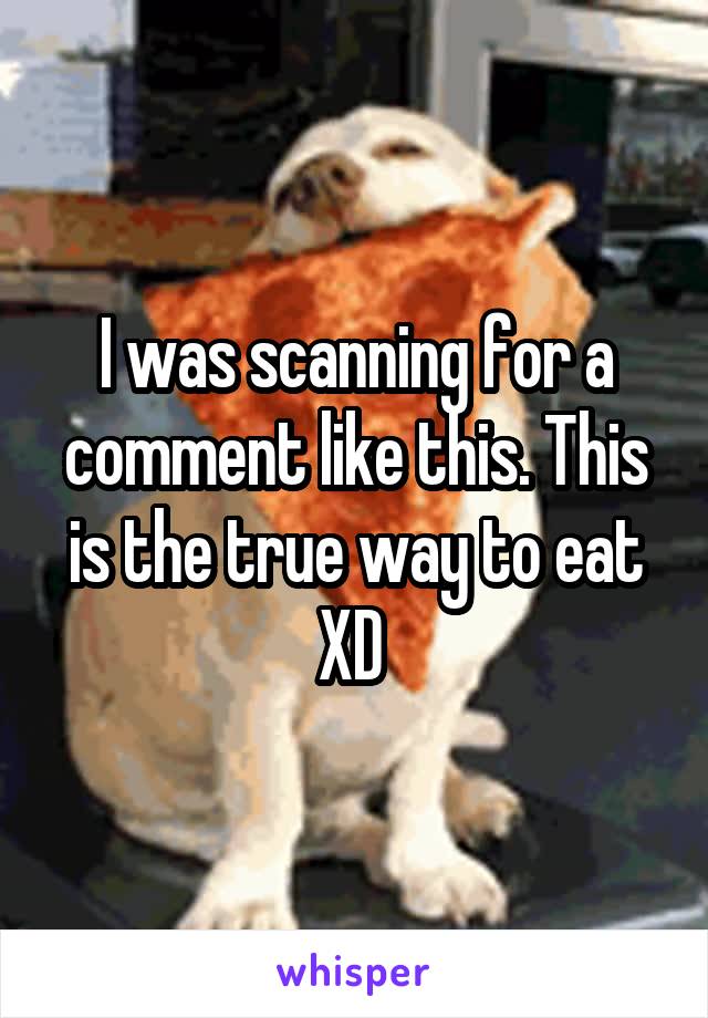 I was scanning for a comment like this. This is the true way to eat XD 