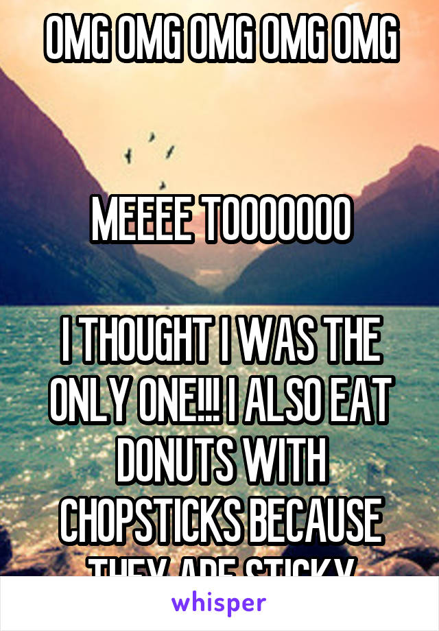 OMG OMG OMG OMG OMG


MEEEE TOOOOOOO

I THOUGHT I WAS THE ONLY ONE!!! I ALSO EAT DONUTS WITH CHOPSTICKS BECAUSE THEY ARE STICKY