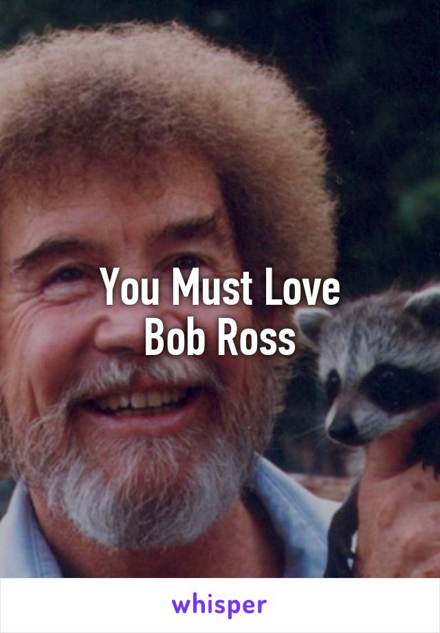 You Must Love
Bob Ross
