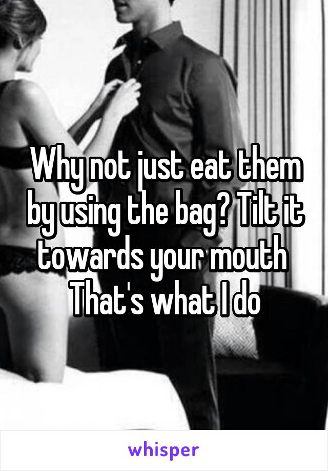 Why not just eat them by using the bag? Tilt it towards your mouth 
That's what I do