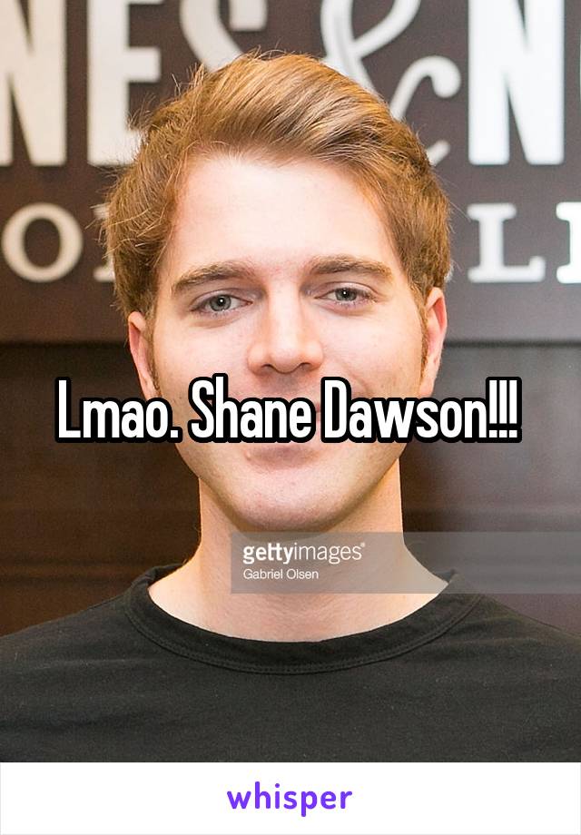 Lmao. Shane Dawson!!! 