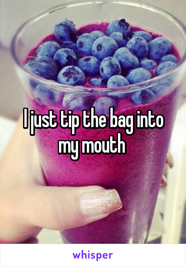 I just tip the bag into my mouth 