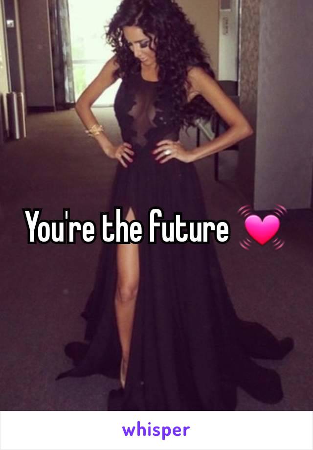 You're the future 💓