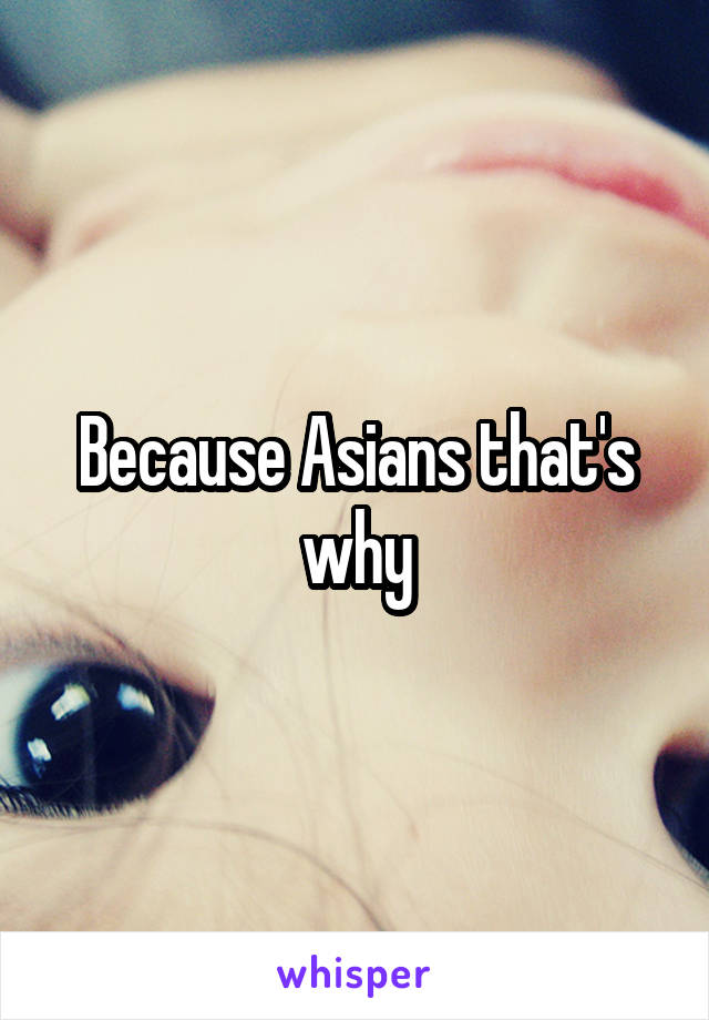 Because Asians that's why