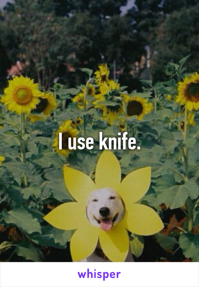 I use knife.