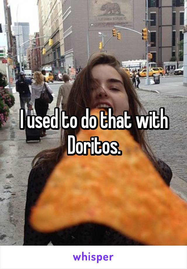 I used to do that with Doritos.