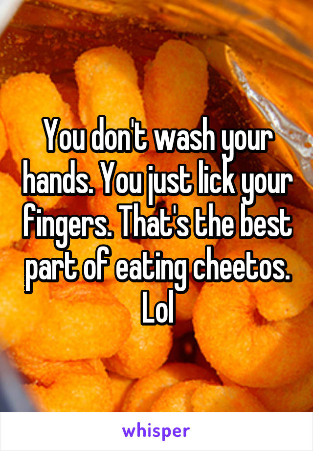 You don't wash your hands. You just lick your fingers. That's the best part of eating cheetos. Lol