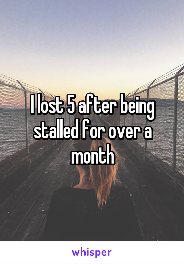 I lost 5 after being stalled for over a month
