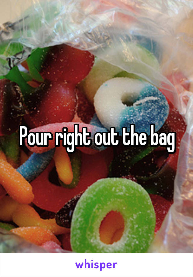 Pour right out the bag