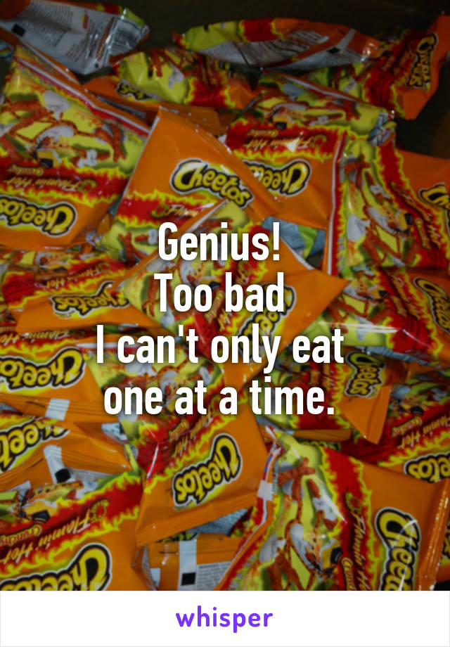 Genius! 
Too bad 
I can't only eat 
one at a time. 