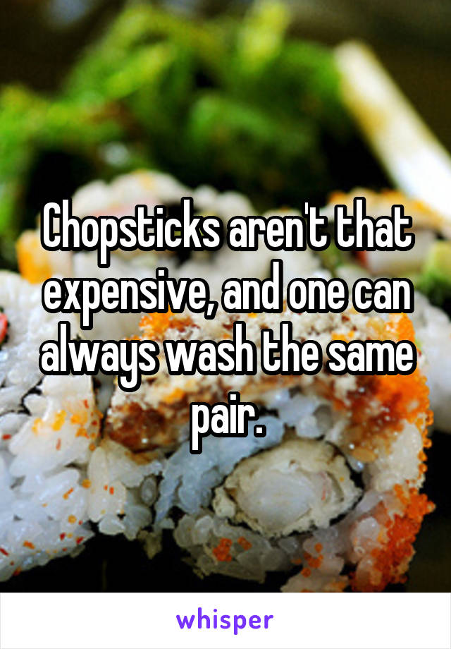 Chopsticks aren't that expensive, and one can always wash the same pair.