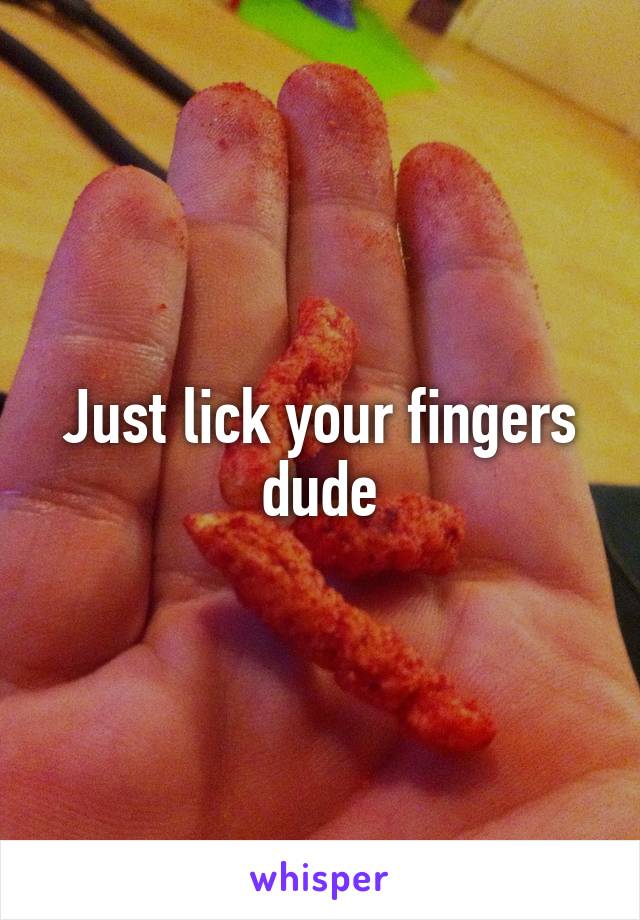 Just lick your fingers dude