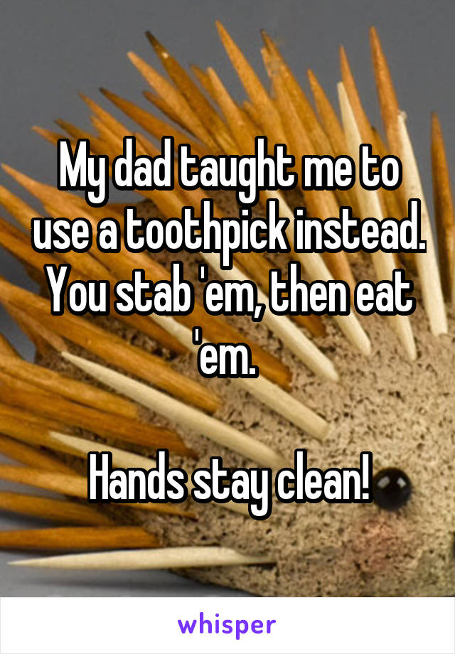 My dad taught me to use a toothpick instead. You stab 'em, then eat 'em. 

Hands stay clean!