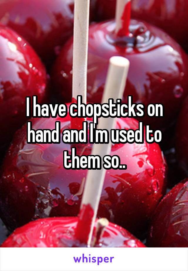 I have chopsticks on hand and I'm used to them so..