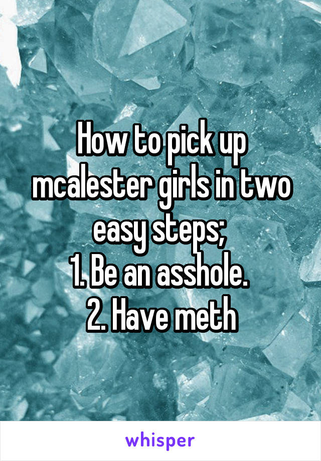 How to pick up mcalester girls in two easy steps; 
1. Be an asshole. 
2. Have meth
