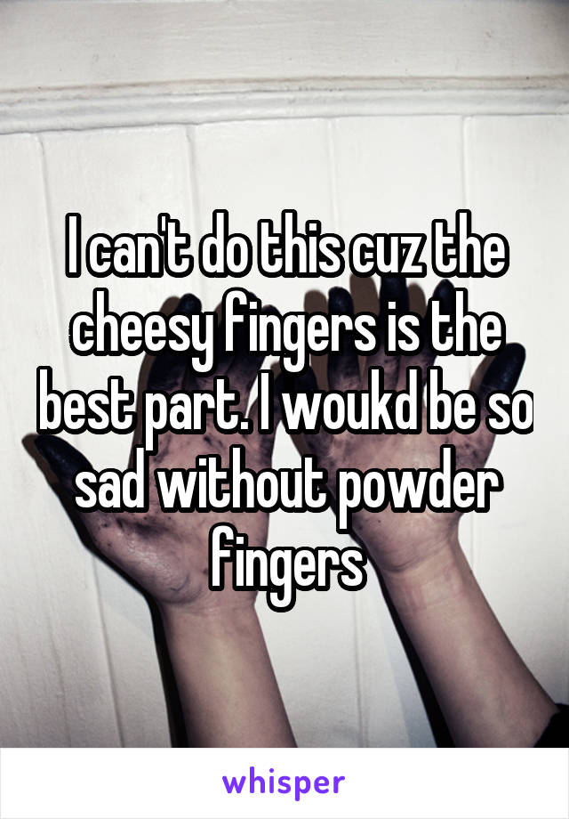 I can't do this cuz the cheesy fingers is the best part. I woukd be so sad without powder fingers