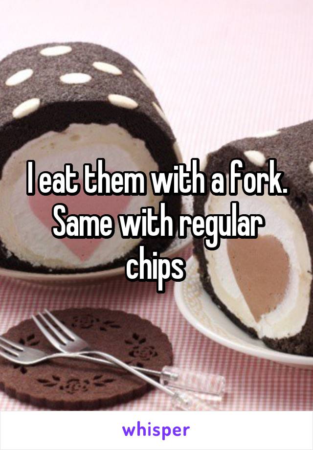 I eat them with a fork. Same with regular chips 