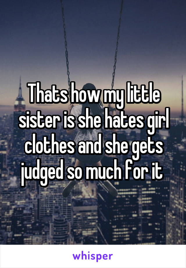 Thats how my little sister is she hates girl clothes and she gets judged so much for it 