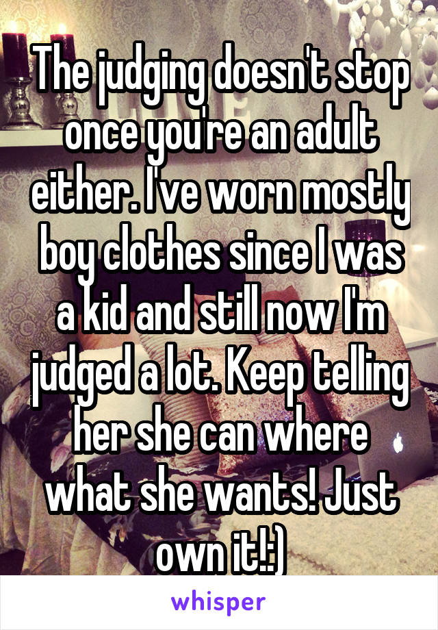 The judging doesn't stop once you're an adult either. I've worn mostly boy clothes since I was a kid and still now I'm judged a lot. Keep telling her she can where what she wants! Just own it!:)