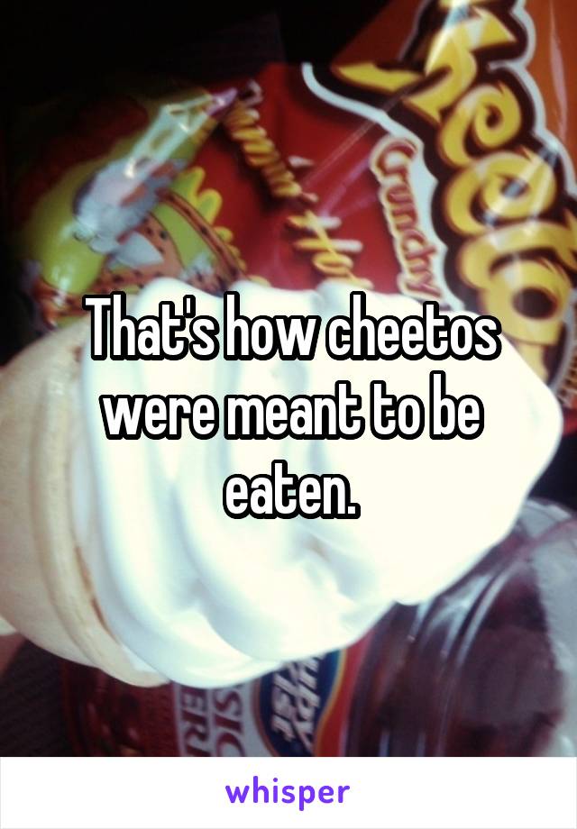 That's how cheetos were meant to be eaten.