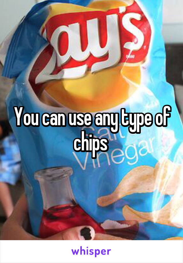 You can use any type of chips 