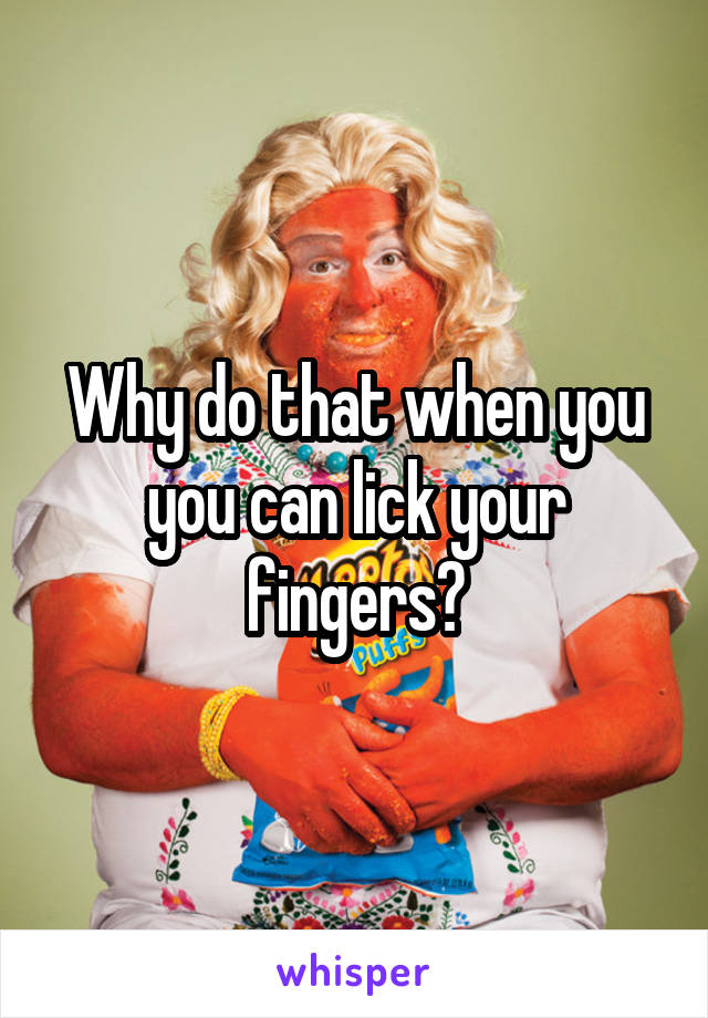 Why do that when you you can lick your fingers?