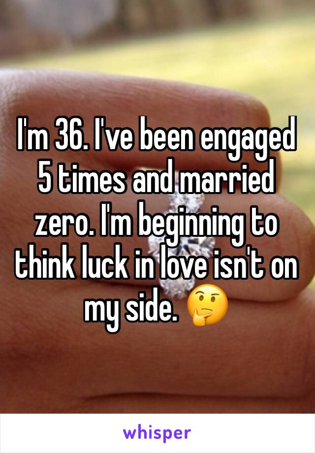 I'm 36. I've been engaged 5 times and married zero. I'm beginning to think luck in love isn't on my side. 🤔 