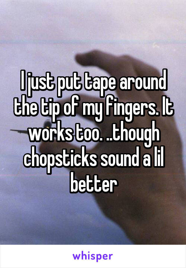 I just put tape around the tip of my fingers. It works too. ..though chopsticks sound a lil better