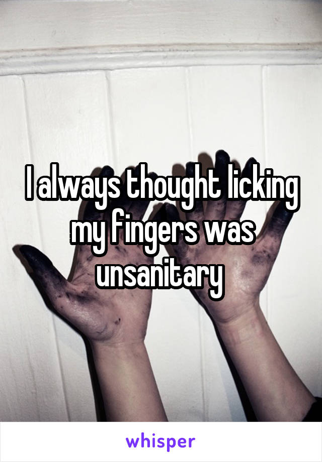 I always thought licking my fingers was unsanitary 