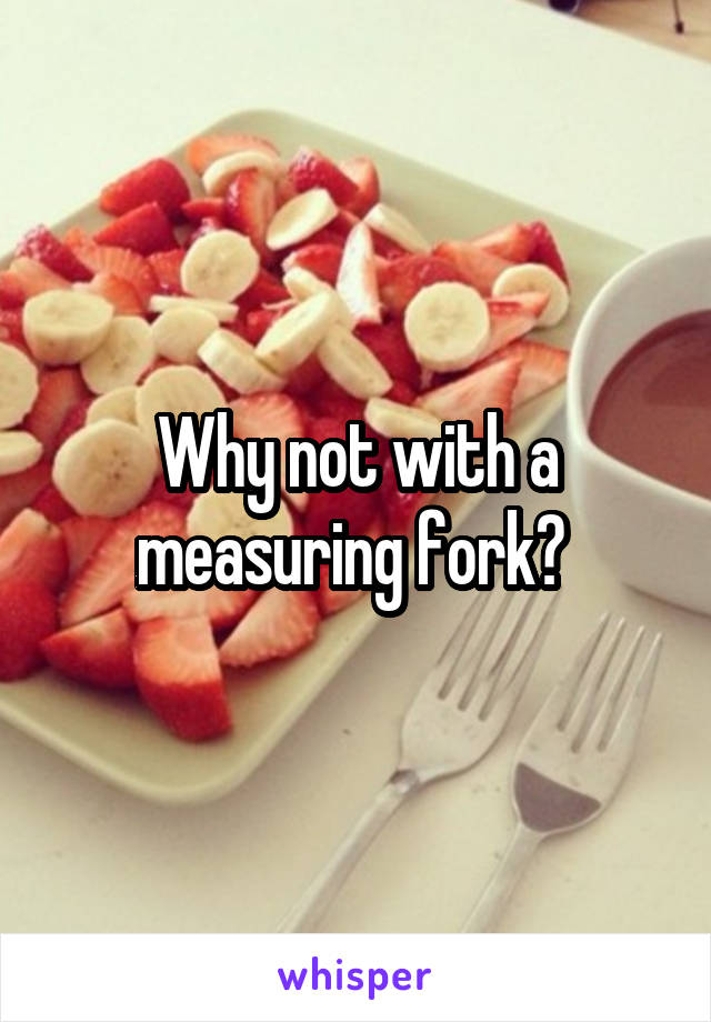 Why not with a measuring fork? 