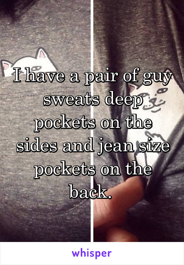 I have a pair of guy sweats deep pockets on the sides and jean size pockets on the back. 