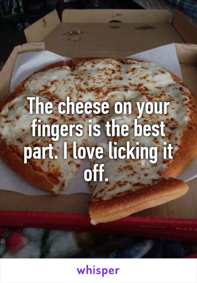 The cheese on your fingers is the best part. I love licking it off. 