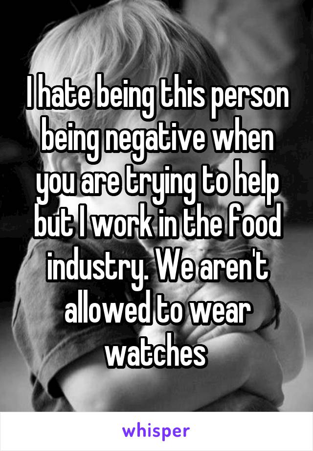 I hate being this person being negative when you are trying to help but I work in the food industry. We aren't allowed to wear watches 