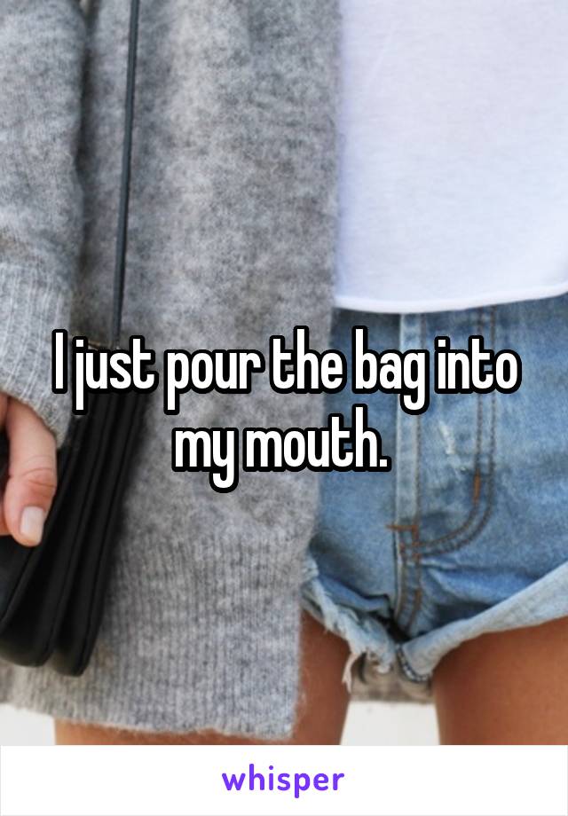 I just pour the bag into my mouth. 