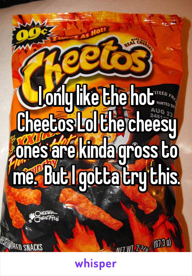 I only like the hot Cheetos Lol the cheesy ones are kinda gross to me.  But I gotta try this.