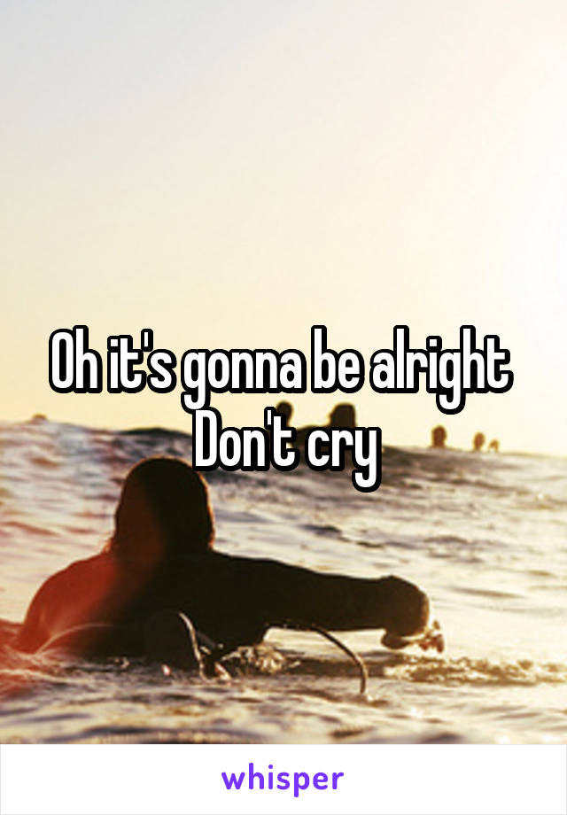 Oh it's gonna be alright 
Don't cry