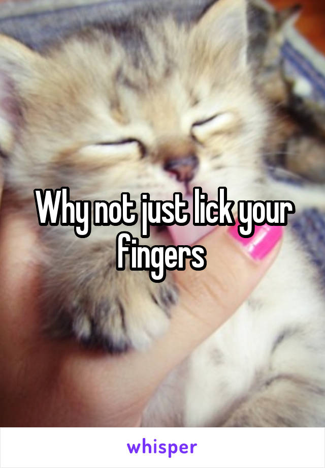 Why not just lick your fingers 