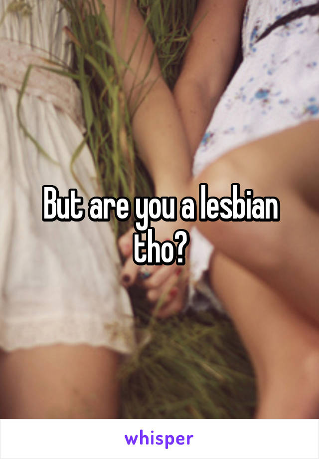 But are you a lesbian tho?